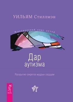 Стиллмэн Уильям - Дар аутизма. Раскрытие секретов мудрых сердцем