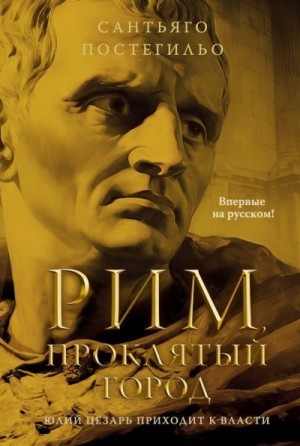 Постегильо Сантьяго - Рим, проклятый город. Юлий Цезарь приходит к власти