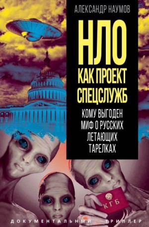 Наумов Александр - НЛО как проект спецслужб. Кому выгоден миф о русских летающих тарелках