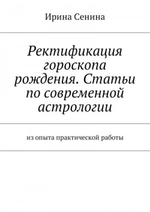 Сенина Ирина - Ректификация гороскопа рождения. Статьи по современной астрологии. Из опыта практической работы