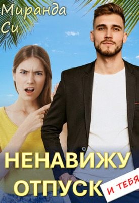 Си Миранда - Ненавижу отпуск и тебя