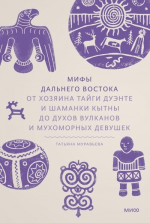 Муравьева Татьяна - Мифы Дальнего Востока. От хозяина тайги Дуэнте и шаманки Кытны до духов вулканов и мухоморных девушек