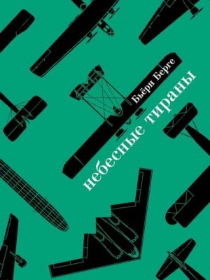 Берге Бьёрн - Небесные тираны. Столетняя история бомбардировщиков