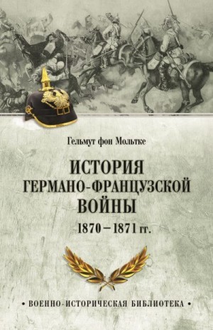 Мольтке Гельмут - История германо-французской войны. 1870–1871 гг.