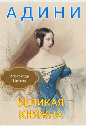 Пругло Александр - Адини. Великая княжна. Книга первая