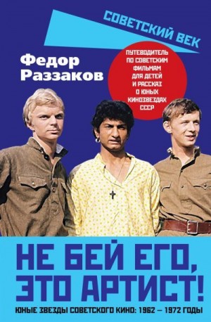 Раззаков Федор - Не бей его, это артист! Юные звезды советского кино: 1962–1972 годы