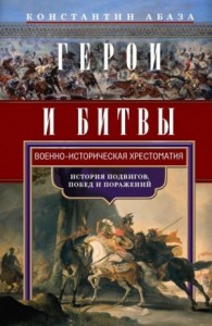 Герои и битвы. Военно-историческая хрестоматия. История подвигов, побед и поражений