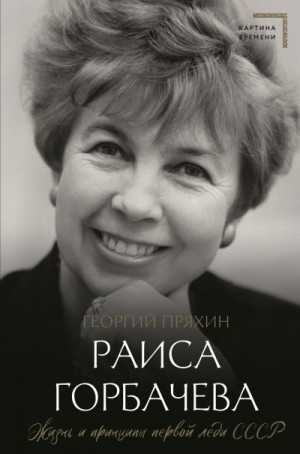 Пряхин Георгий - Раиса Горбачева. Жизнь и принципы первой леди СССР