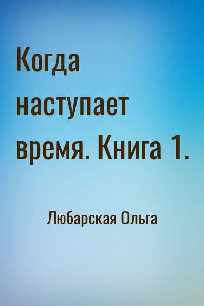 Любарская Ольга - Когда наступает время. Книга 1.