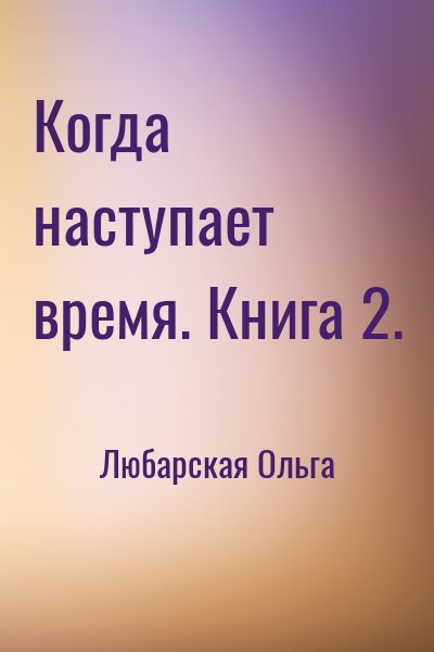 Любарская Ольга - Когда наступает время. Книга 2.