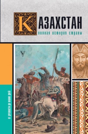 Ахметов Нурлан - Казахстан. Полная история страны