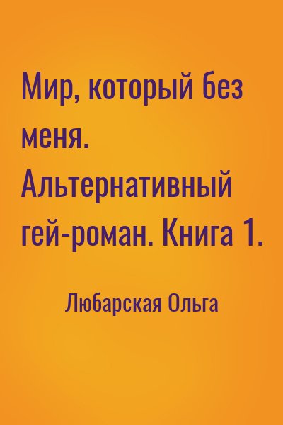 Любарская Ольга - Мир, который без меня. Альтернативный гей-роман. Книга 1.