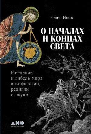 Ивик Олег - О началах и концах света: Рождение и гибель мира в мифологии, религии и науке