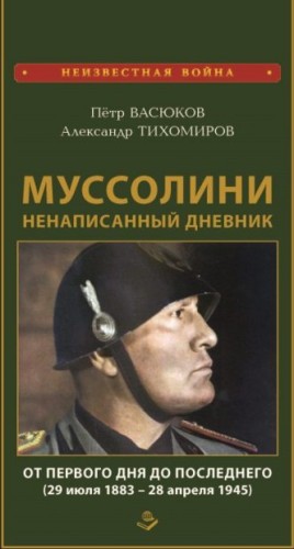 Васюков Петр, Тихомиров Александр - Муссолини: ненаписанный дневник. От первого дня до последнего (29 июля 1883 года – 28 апреля 1945 года)