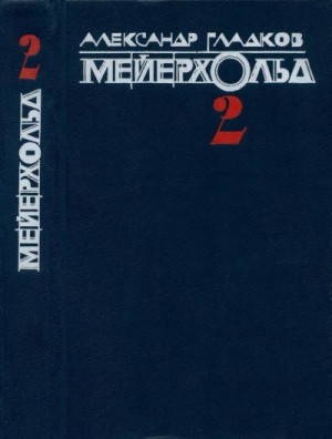 Гладков Александр - Мейерхольд. Том 2. Пять лет с Мейерхольдом. Встречи с Пастернаком