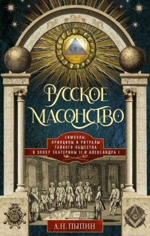 Пыпин Александр - Русское масонство. Символы, принципы и ритуалы тайного общества в эпоху Екатерины II и Александра I