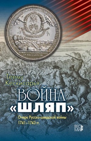 Кескисарья Теему - Война «шляп». Очерк Русско-шведской войны 1741–1743 гг.