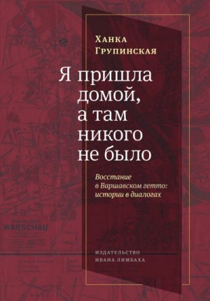 Групинская Ханка - Я пришла домой, а там никого не было. Восстание в Варшавском гетто. Истории в диалогах