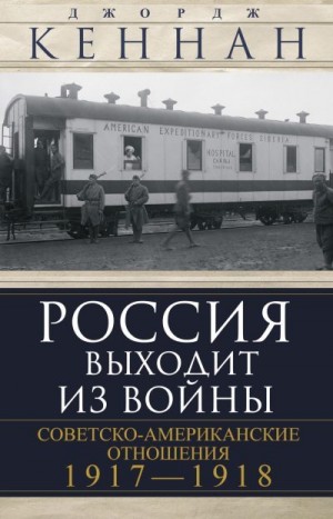 Кеннан Джордж - Россия выходит из войны. Советско-американские отношения, 1917–1918