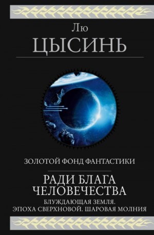 Цысинь Лю - Ради блага человечества (Блуждающая Земля. Эпоха сверхновой. Шаровая молния)