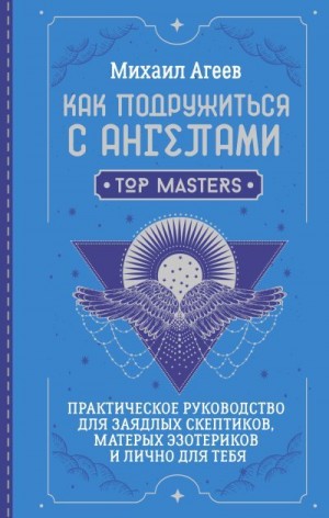 Агеев Михаил - Как подружиться с ангелами. Практическое руководство для заядлых скептиков, матерых эзотериков и лично для тебя