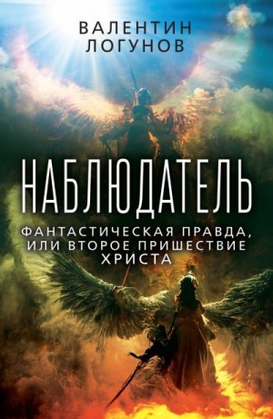 Логунов Валентин - Наблюдатель. Фантастическая правда, или Второе пришествие Христа