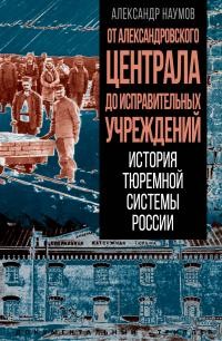 Наумов Александр - От Александровского централа до исправительных учреждений. История тюремной системы России