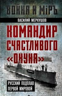 Меркушов Василий - Командир счастливого «Окуня». Русский подплав Первой мировой