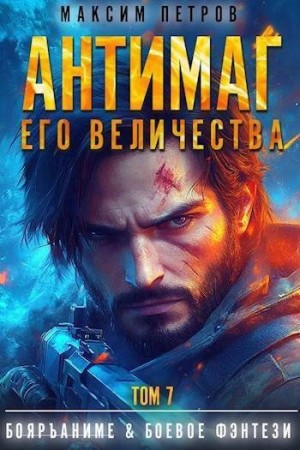 Петров Максим - Антимаг его величества. Том VII