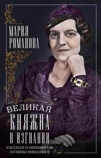 Романова Мария - Великая княжна в изгнании. Рассказ о пережитом кузины Николая II