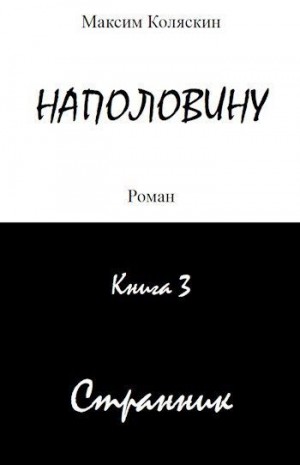 Коляскин Максим - Наполовину. Книга 3. Странник