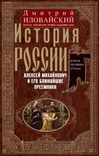 Иловайский Дмитрий - История России. Алексей Михайлович и его ближайшие преемники. Вторая половина XVII века
