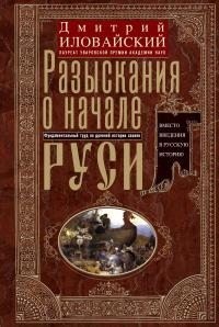 Иловайский Дмитрий - Разыскания о начале Руси. Вместо введения в русскую историю