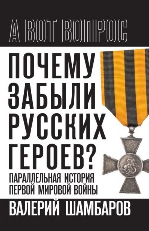 Шамбаров Валерий - Почему забыли русских героев? Параллельная история Первой мировой войны