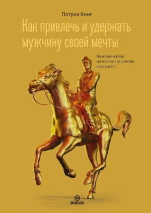 Кинг Патрик - Как привлечь и удержать мужчину своей мечты. Мужской взгляд на женские стратегии знакомств