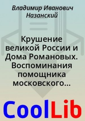 Назанский Владимир - Крушение великой России и Дома Романовых. Воспоминания помощника московского градоначальника