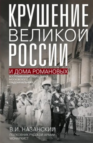 Назанский Владимир - Крушение великой России и Дома Романовых. Воспоминания помощника московского градоначальника