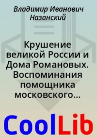 Крушение великой России и Дома Романовых. Воспоминания помощника московского градоначальника