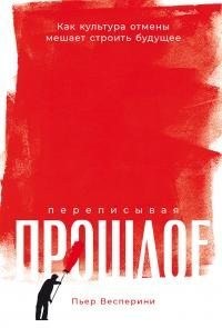 Весперини Пьер - Переписывая прошлое: Как культура отмены мешает строить будущее [litres]