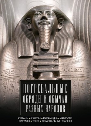 Мудрова Ирина - Погребальные обряды и обычаи разных народов. Курганы, склепы, пирамиды, мавзолеи. Ритуалы, траур, поминальные трапезы