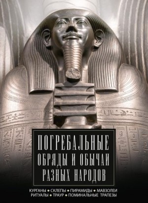 Мудрова Ирина - Погребальные обряды и обычаи разных народов. Курганы, склепы, пирамиды, мавзолеи. Ритуалы, траур, поминальные трапезы