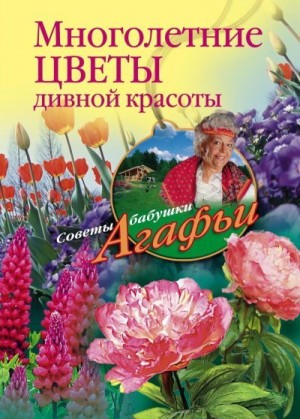 Звонарева Агафья - Многолетние цветы дивной красоты. Выращивание, размножение, уход