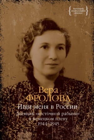 Фролова Вера - Ищи меня в России. Дневник «восточной рабыни» в немецком плену. 1944–1945