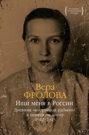 Фролова Вера - Ищи меня в России. Дневник «восточной рабыни» в немецком плену. 1942–1943