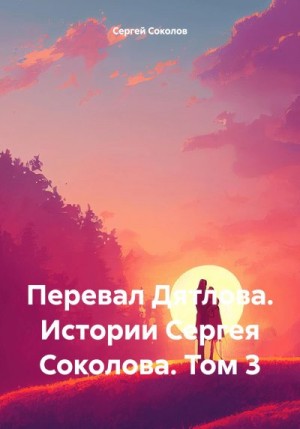 Соколов Сергей - Перевал Дятлова. Истории Сергея Соколова. Том 3