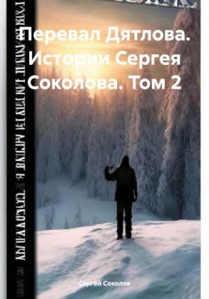 Соколов Сергей - Перевал Дятлова. Истории Сергея Соколова. Том 2