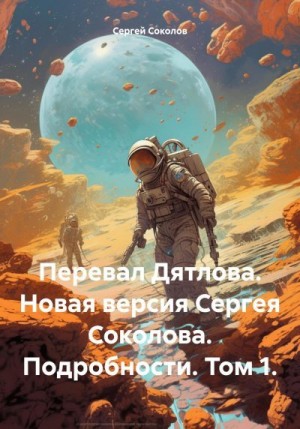 Соколов Сергей - Перевал Дятлова. Новая версия Сергея Соколова. Подробности. Том 1.