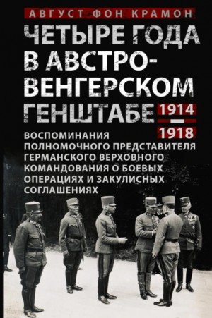 Крамон Август - Четыре года в австро-венгерском Генштабе. Воспоминания полномочного представителя германского Верховного командования о боевых операциях и закулисных соглашениях. 1914—1918