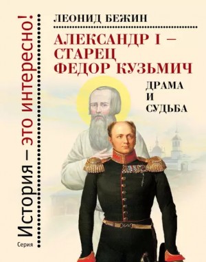 Бежин Леонид - Александр I – старец Федор Кузьмич: Драма и судьба. Записки сентиментального созерцателя