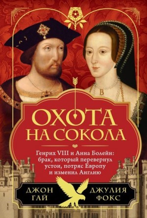 Гай Джон, Фокс Джулия - Охота на сокола. Генрих VIII и Анна Болейн: брак, который перевернул устои, потряс Европу и изменил Англию